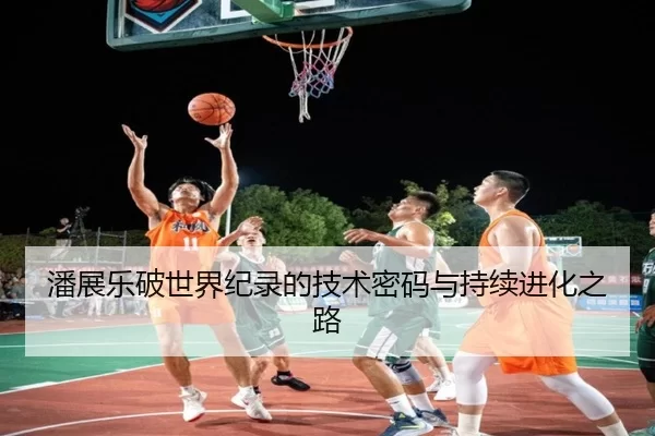 潘展乐破世界纪录的技术密码与持续进化之路