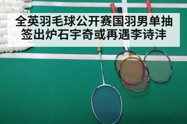 全英羽毛球公开赛国羽男单抽签出炉石宇奇或再遇李诗沣