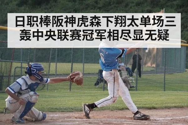 日职棒阪神虎森下翔太单场三轰中央联赛冠军相尽显无疑