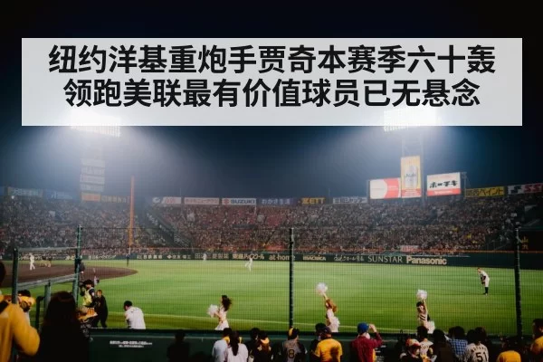 纽约洋基重炮手贾奇本赛季六十轰领跑美联最有价值球员已无悬念