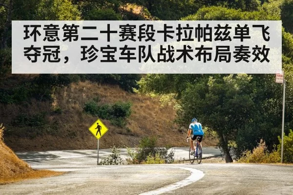 环意第二十赛段卡拉帕兹单飞夺冠，珍宝车队战术布局奏效