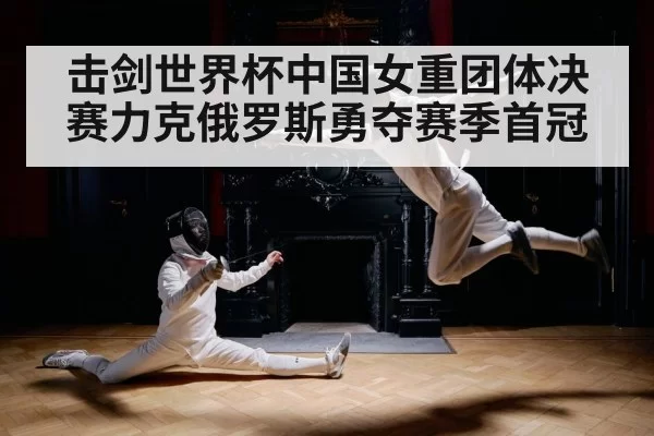 击剑世界杯中国女重团体决赛力克俄罗斯勇夺赛季首冠