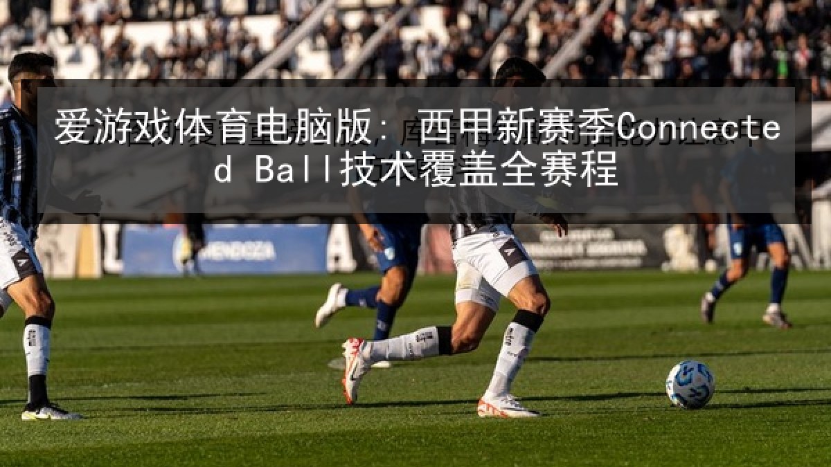爱游戏体育电脑版: 西甲新赛季Connected Ball技术覆盖全赛程
